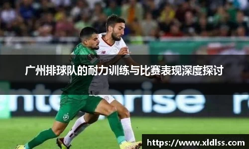 广州排球队的耐力训练与比赛表现深度探讨